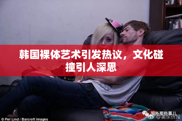 韩国裸体艺术引发热议，文化碰撞引人深思
