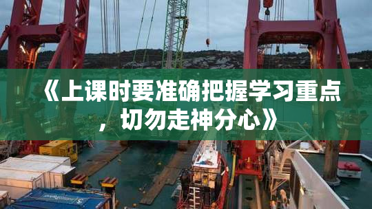 《上课时要准确把握学习重点，切勿走神分心》