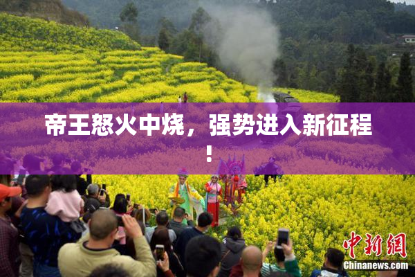 帝王怒火中烧，强势进入新征程!