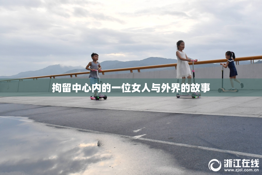 拘留中心内的一位女人与外界的故事