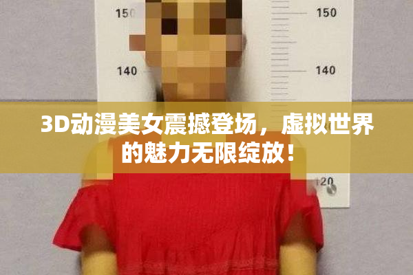 3D动漫美女震撼登场，虚拟世界的魅力无限绽放！