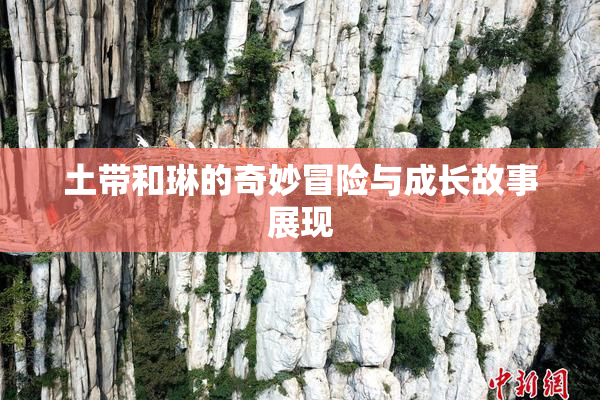 土带和琳的奇妙冒险与成长故事展现