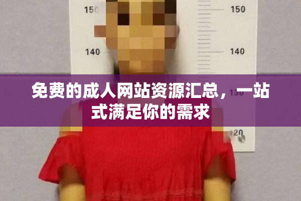 免费的成人网站资源汇总，一站式满足你的需求