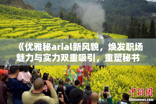 《优雅秘arial新风貌，焕发职场魅力与实力双重吸引，重塑秘书形象》