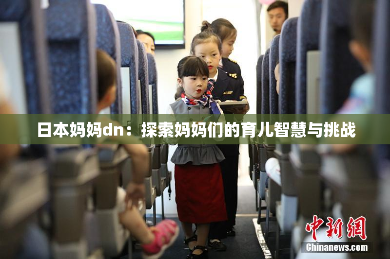 日本妈妈dn：探索妈妈们的育儿智慧与挑战