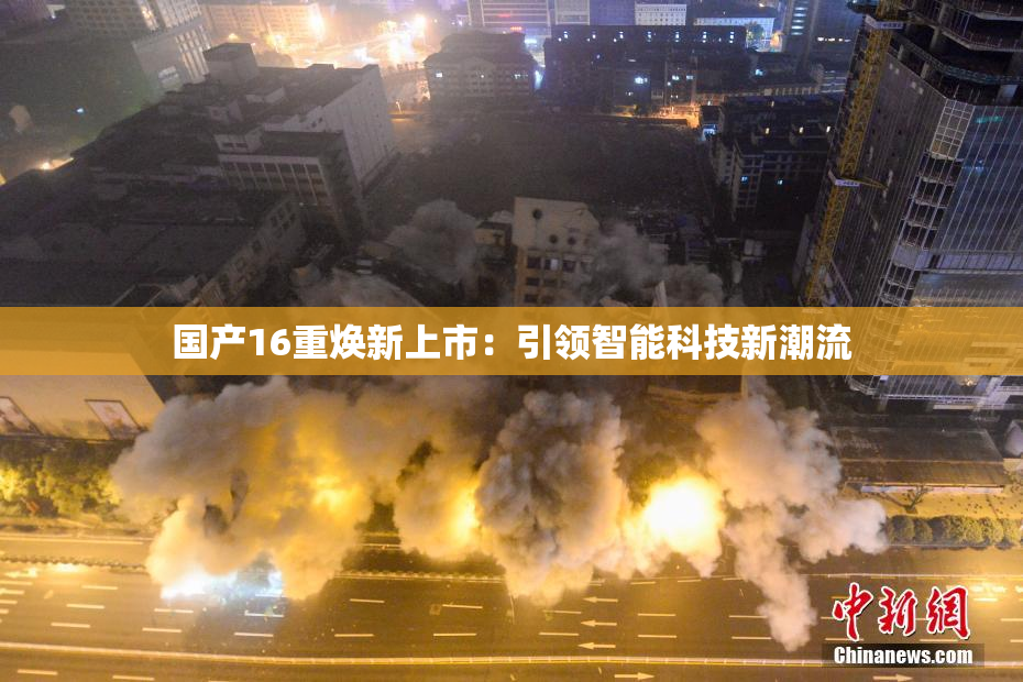 国产16重焕新上市：引领智能科技新潮流