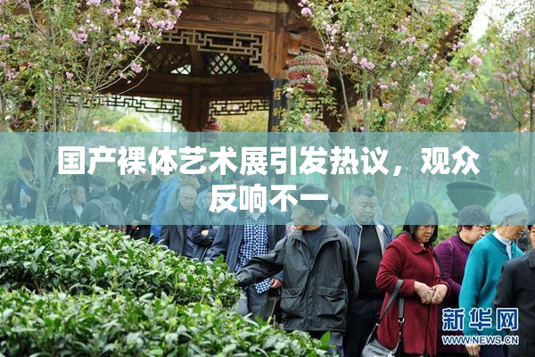 国产裸体艺术展引发热议，观众反响不一
