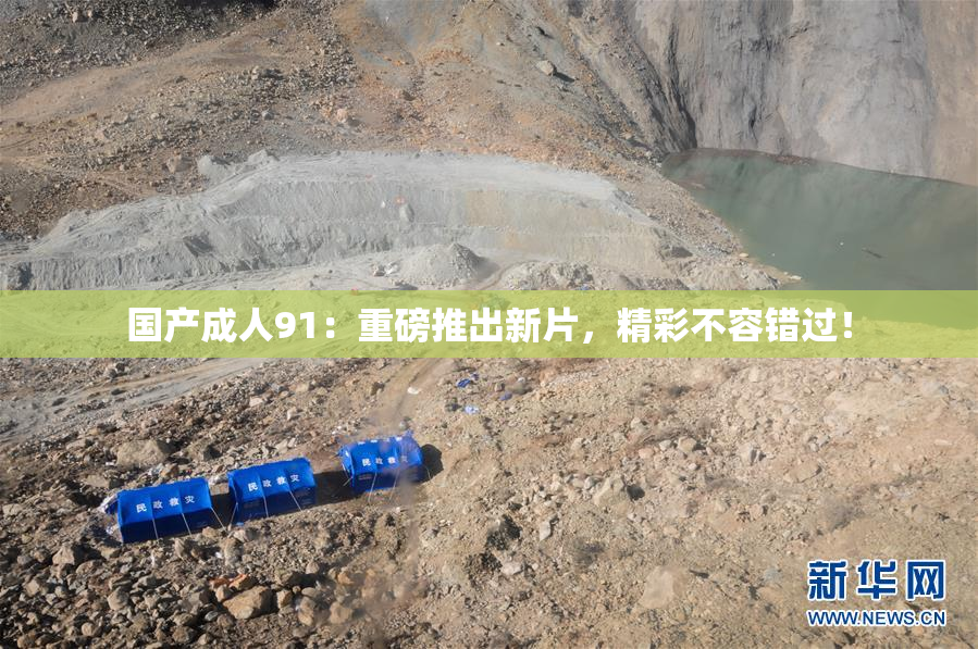 国产成人91：重磅推出新片，精彩不容错过！