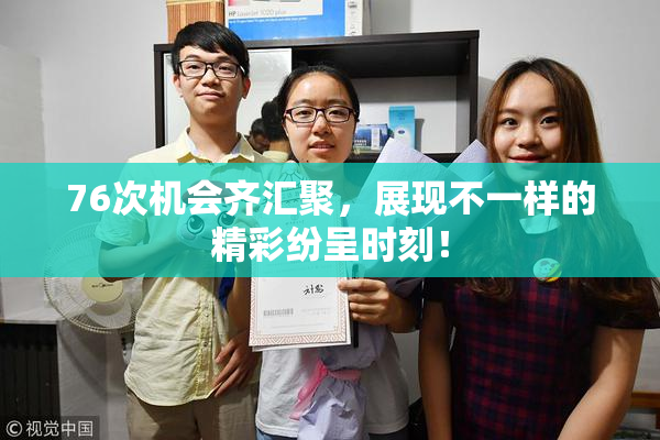 76次机会齐汇聚，展现不一样的精彩纷呈时刻！