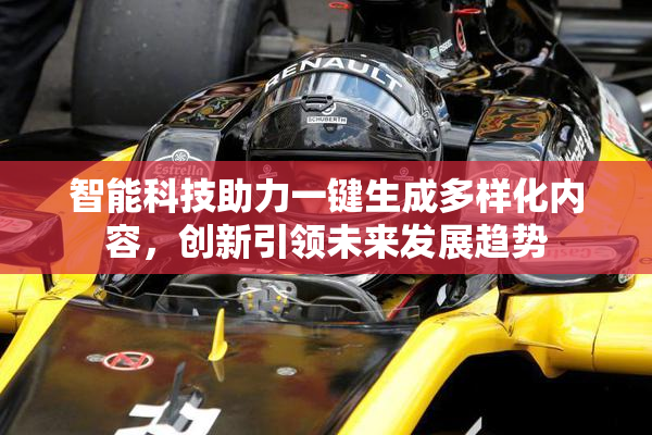 智能科技助力一键生成多样化内容，创新引领未来发展趋势