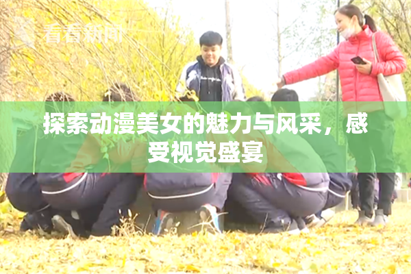 探索动漫美女的魅力与风采，感受视觉盛宴