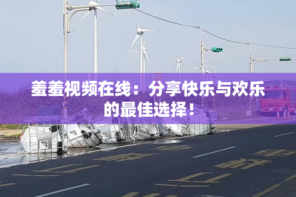 羞羞视频在线：分享快乐与欢乐的最佳选择！
