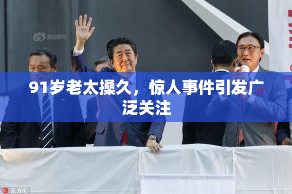 91岁老太搡久，惊人事件引发广泛关注