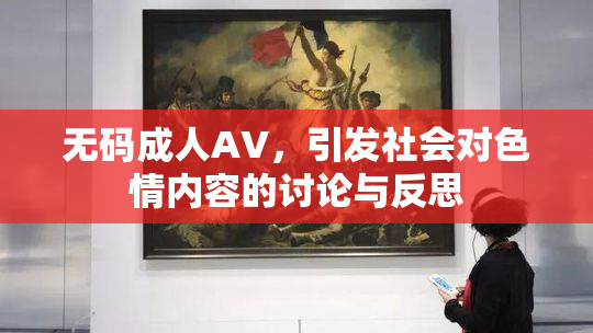 无码成人AV，引发社会对色情内容的讨论与反思