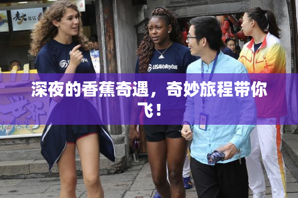 深夜的香蕉奇遇，奇妙旅程带你飞！