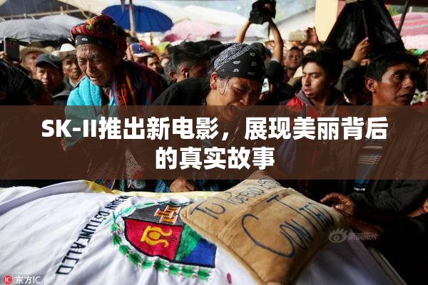 SK-II推出新电影，展现美丽背后的真实故事