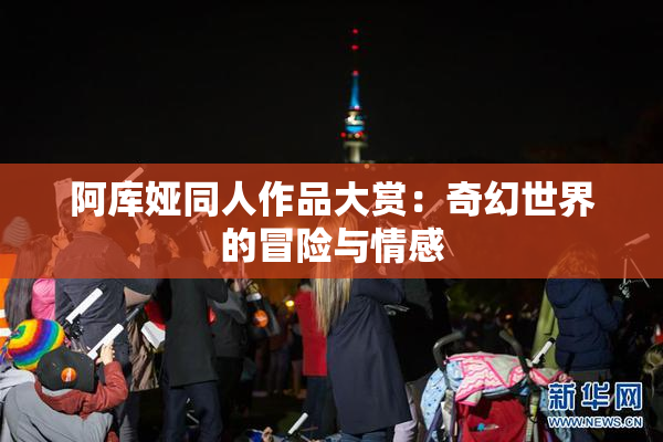 阿库娅同人作品大赏：奇幻世界的冒险与情感