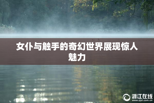 女仆与触手的奇幻世界展现惊人魅力