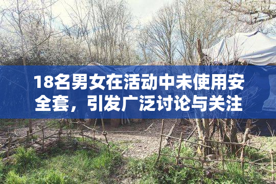 18名男女在活动中未使用安全套，引发广泛讨论与关注