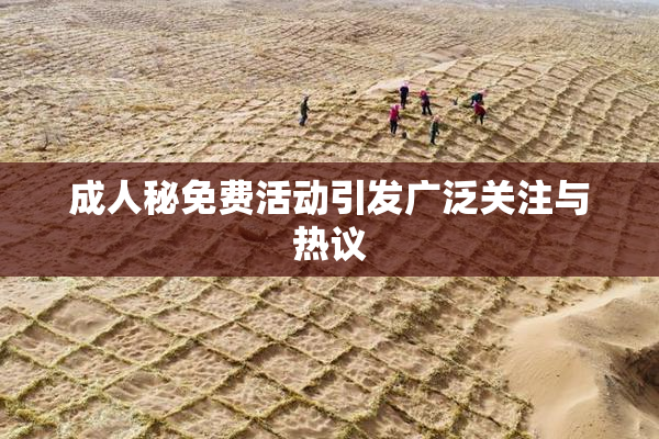 成人秘免费活动引发广泛关注与热议