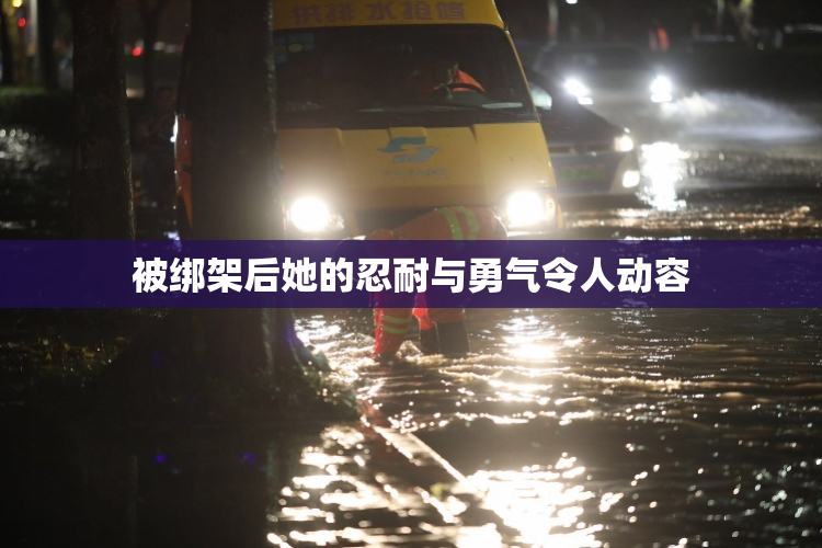 被绑架后她的忍耐与勇气令人动容