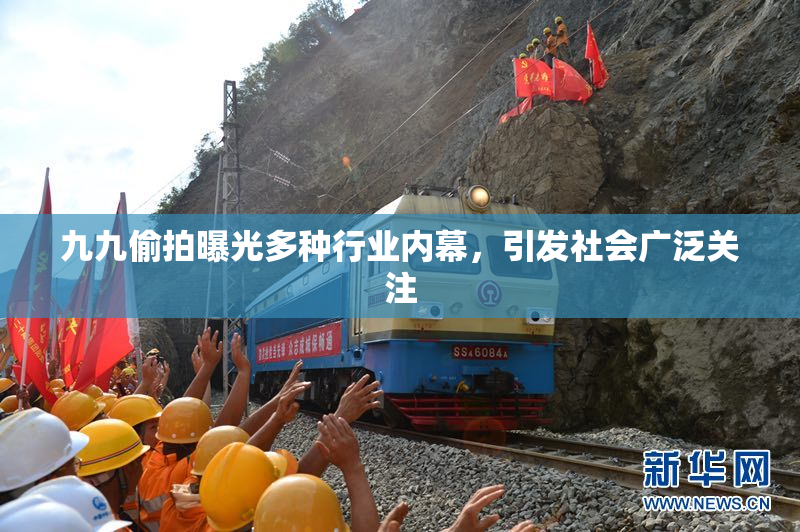 九九偷拍曝光多种行业内幕，引发社会广泛关注