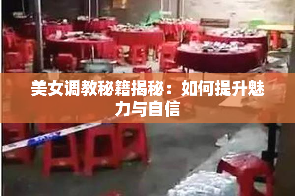 美女调教秘籍揭秘：如何提升魅力与自信