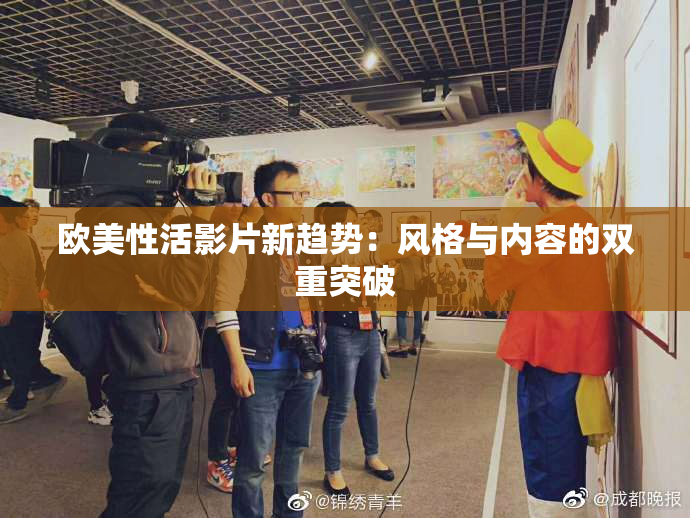 欧美性活影片新趋势：风格与内容的双重突破