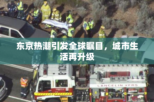 东京热潮引发全球瞩目，城市生活再升级