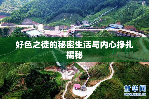 好色之徒的秘密生活与内心挣扎揭秘