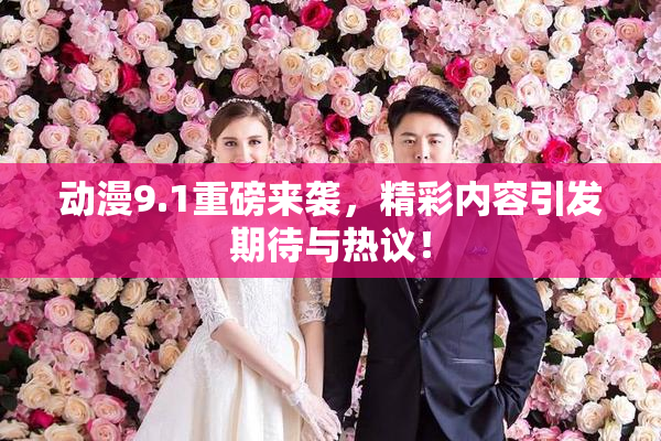 动漫9.1重磅来袭，精彩内容引发期待与热议！