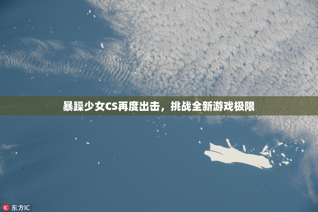 暴躁少女CS再度出击，挑战全新游戏极限
