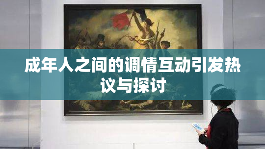 成年人之间的调情互动引发热议与探讨