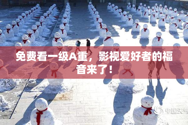 免费看一级A重，影视爱好者的福音来了！