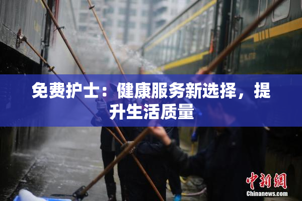 免费护士：健康服务新选择，提升生活质量