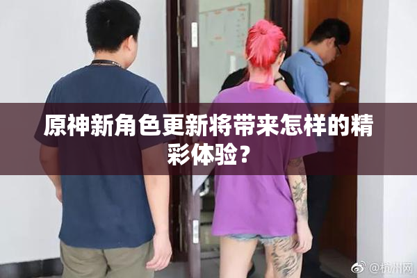 原神新角色更新将带来怎样的精彩体验？