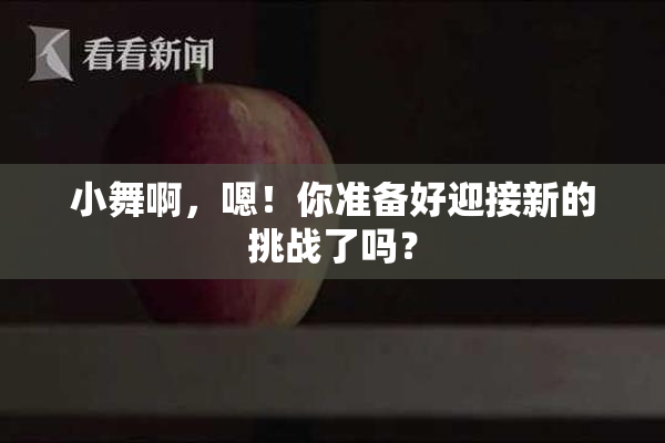小舞啊，嗯！你准备好迎接新的挑战了吗？
