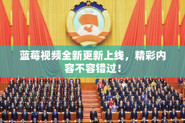 蓝莓视频全新更新上线，精彩内容不容错过！