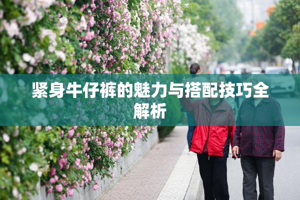 紧身牛仔裤的魅力与搭配技巧全解析
