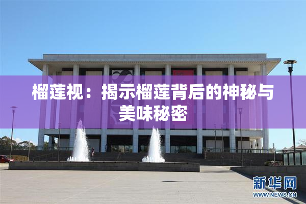 榴莲视：揭示榴莲背后的神秘与美味秘密
