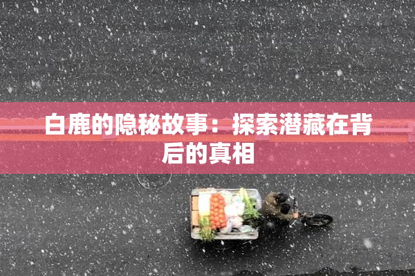 白鹿的隐秘故事：探索潜藏在背后的真相
