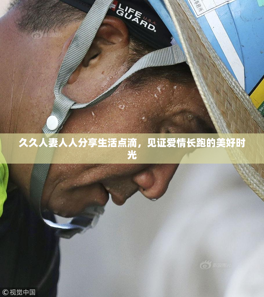 久久人妻人人分享生活点滴，见证爱情长跑的美好时光