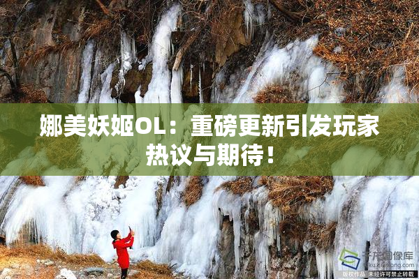 娜美妖姬OL：重磅更新引发玩家热议与期待！