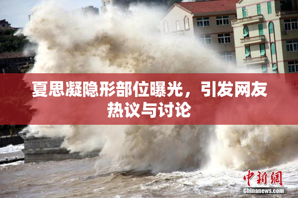夏思凝隐形部位曝光，引发网友热议与讨论