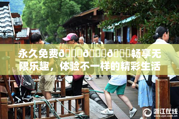 永久免费🔞🔞🔞畅享无限乐趣，体验不一样的精彩生活！