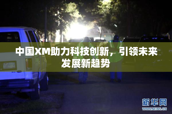 中国XM助力科技创新，引领未来发展新趋势