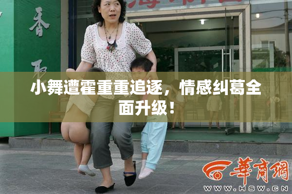 小舞遭霍重重追逐，情感纠葛全面升级！