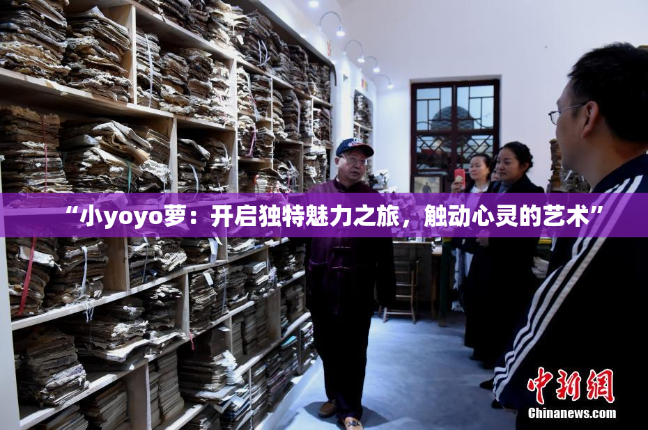 “小yoyo萝：开启独特魅力之旅，触动心灵的艺术”