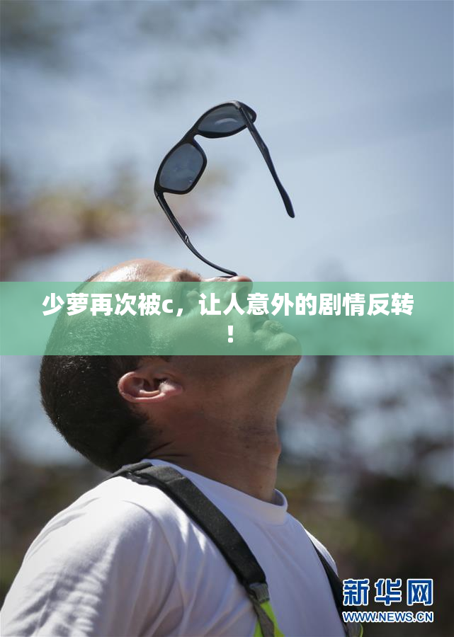 少萝再次被c，让人意外的剧情反转！