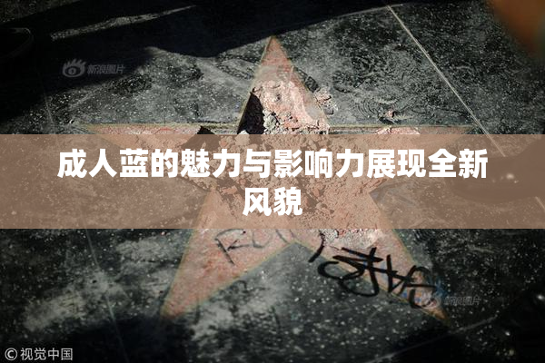成人蓝的魅力与影响力展现全新风貌